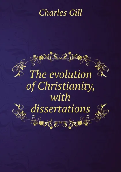 Обложка книги The evolution of Christianity, with dissertations, Charles Gill