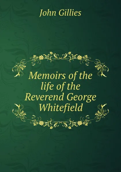 Обложка книги Memoirs of the life of the Reverend George Whitefield, John Gillies