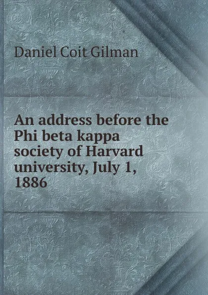 Обложка книги An address before the Phi beta kappa society of Harvard university, July 1, 1886, Gilman Daniel Coit