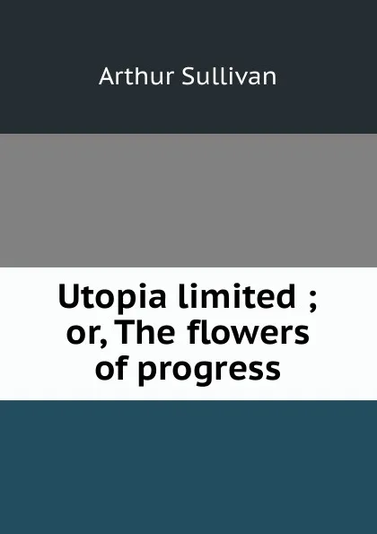 Обложка книги Utopia limited ; or, The flowers of progress, Arthur Sullivan