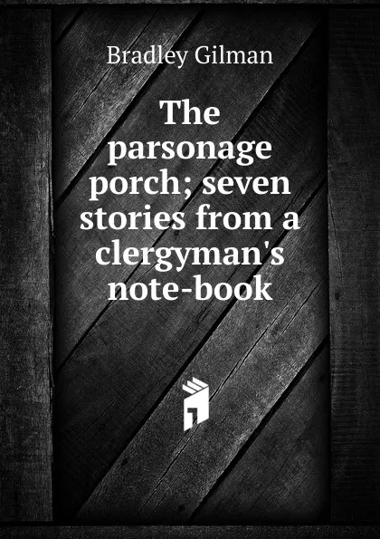 Обложка книги The parsonage porch; seven stories from a clergyman.s note-book, Bradley Gilman