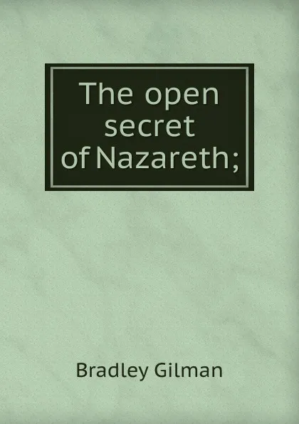 Обложка книги The open secret of Nazareth;, Bradley Gilman