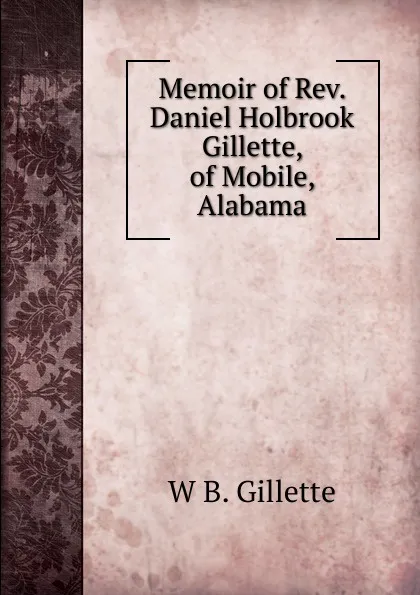 Обложка книги Memoir of Rev. Daniel Holbrook Gillette, of Mobile, Alabama, W B. Gillette