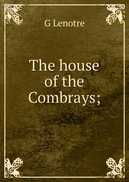 Обложка книги The house of the Combrays;, G Lenotre