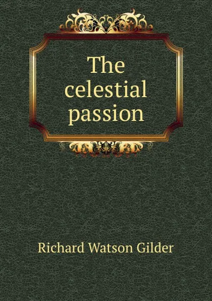 Обложка книги The celestial passion, Gilder Richard Watson