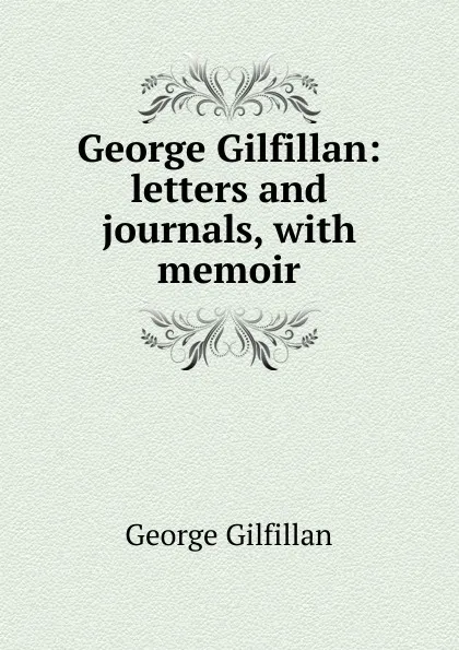 Обложка книги George Gilfillan: letters and journals, with memoir, Gilfillan George