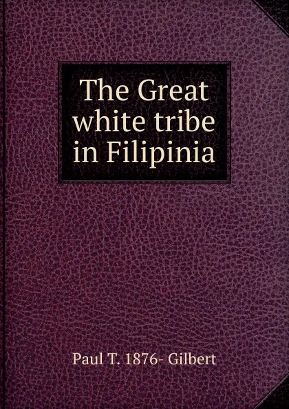 Обложка книги The Great white tribe in Filipinia, Paul T. 1876- Gilbert