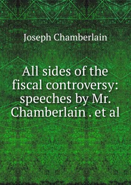 Обложка книги All sides of the fiscal controversy: speeches by Mr. Chamberlain . et al., Joseph Chamberlain