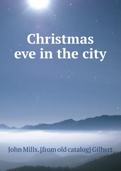 Обложка книги Christmas eve in the city, John Mills. [from old catalog] Gilbert