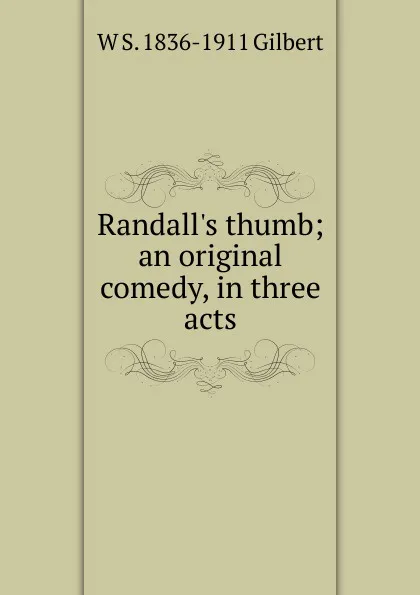 Обложка книги Randall.s thumb; an original comedy, in three acts, W S. 1836-1911 Gilbert