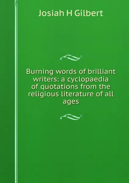 Обложка книги Burning words of brilliant writers: a cyclopaedia of quotations from the religious literature of all ages, Josiah H Gilbert