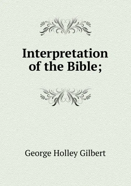 Обложка книги Interpretation of the Bible;, George Holley Gilbert