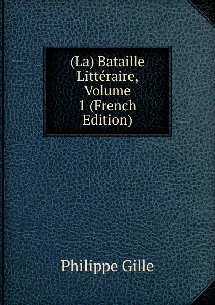 Обложка книги (La) Bataille Litteraire, Volume 1 (French Edition), Philippe Gille