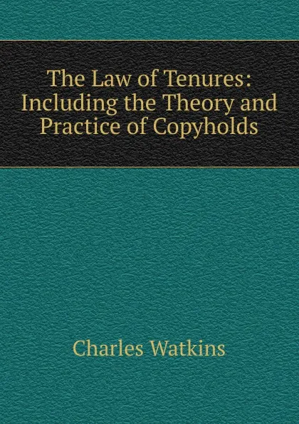 Обложка книги The Law of Tenures: Including the Theory and Practice of Copyholds, Charles Watkins