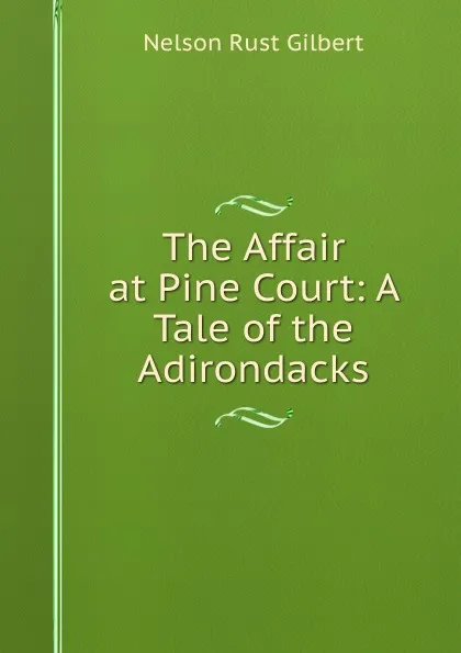 Обложка книги The Affair at Pine Court: A Tale of the Adirondacks, Nelson Rust Gilbert