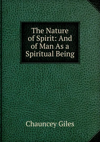 Обложка книги The Nature of Spirit: And of Man As a Spiritual Being, Chauncey Giles