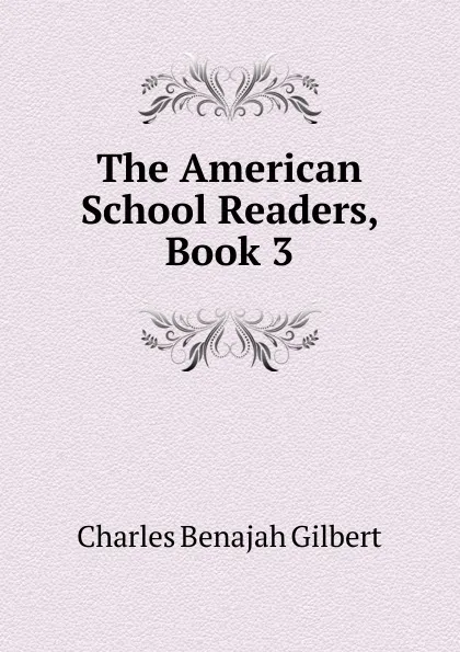 Обложка книги The American School Readers, Book 3, Charles Benajah Gilbert