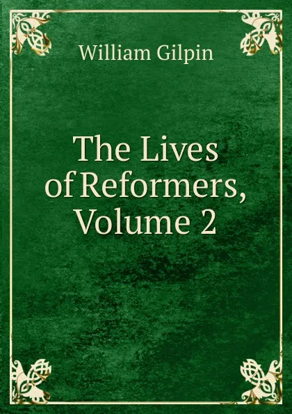 Обложка книги The Lives of Reformers, Volume 2, Gilpin William