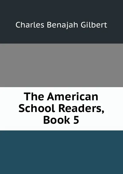 Обложка книги The American School Readers, Book 5, Charles Benajah Gilbert