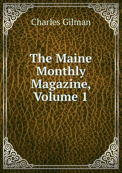 Обложка книги The Maine Monthly Magazine, Volume 1, Charles Gilman