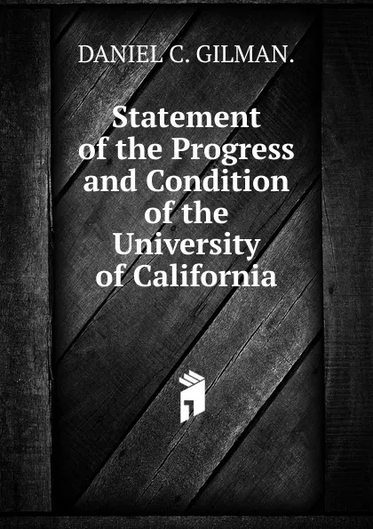 Обложка книги Statement of the Progress and Condition of the University of California, DANIEL C. GILMAN.