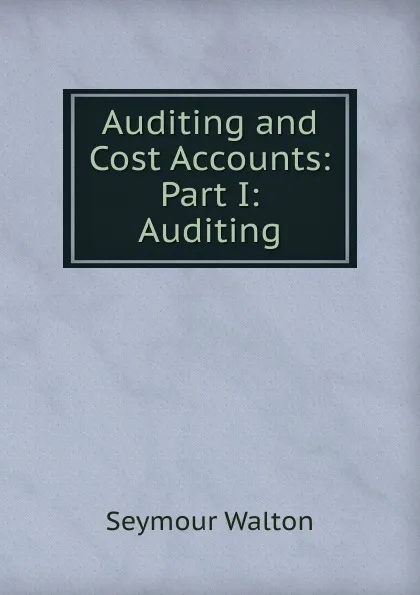 Обложка книги Auditing and Cost Accounts: Part I: Auditing, Seymour Walton