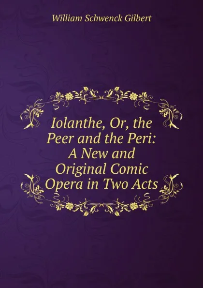 Обложка книги Iolanthe, Or, the Peer and the Peri: A New and Original Comic Opera in Two Acts, W.S. Gilbert