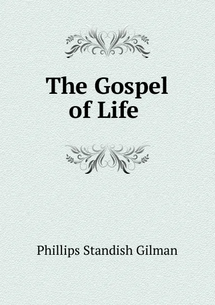 Обложка книги The Gospel of Life ., Phillips Standish Gilman