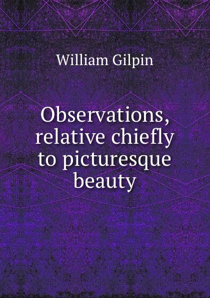 Обложка книги Observations, relative chiefly to picturesque beauty, Gilpin William