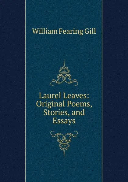 Обложка книги Laurel Leaves: Original Poems, Stories, and Essays, William Fearing Gill