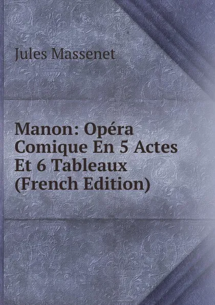 Обложка книги Manon: Opera Comique En 5 Actes Et 6 Tableaux (French Edition), Jules Massenet