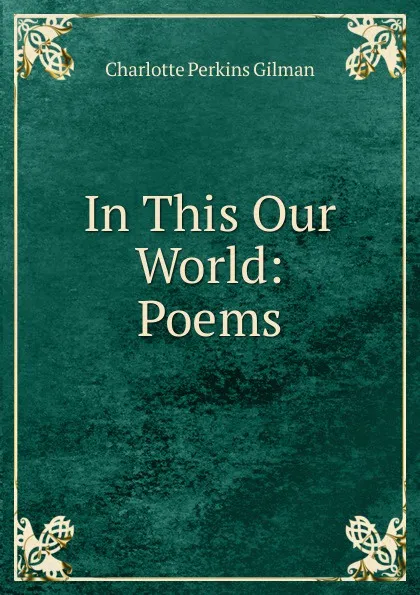 Обложка книги In This Our World: Poems, Charlotte Perkins Gilman