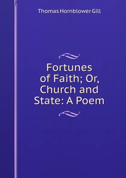 Обложка книги Fortunes of Faith; Or, Church and State: A Poem, Thomas Hornblower Gill