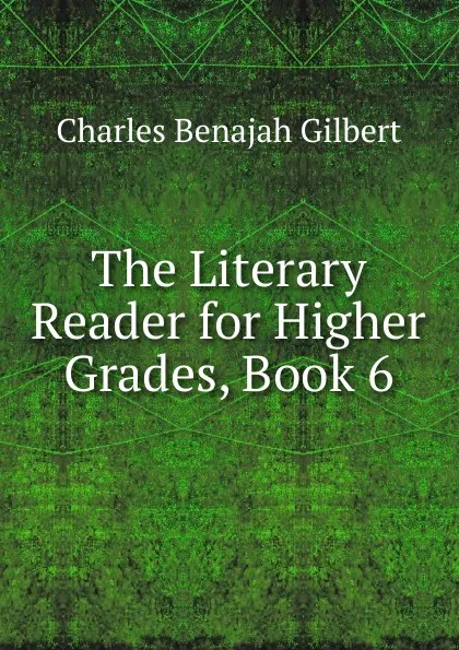 Обложка книги The Literary Reader for Higher Grades, Book 6, Charles Benajah Gilbert