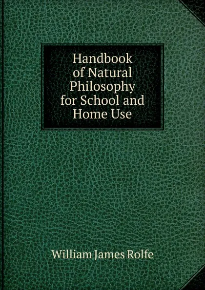 Обложка книги Handbook of Natural Philosophy for School and Home Use, William James Rolfe