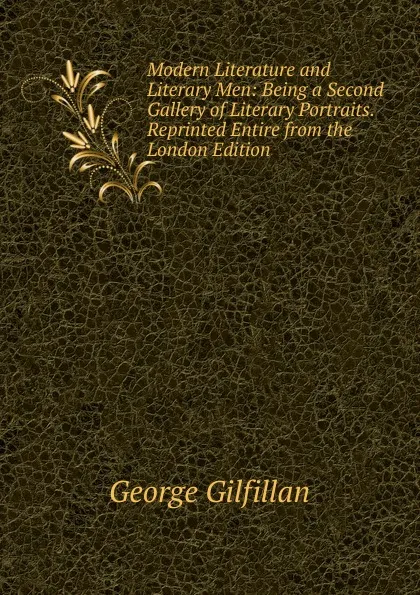 Обложка книги Modern Literature and Literary Men: Being a Second Gallery of Literary Portraits. Reprinted Entire from the London Edition, Gilfillan George