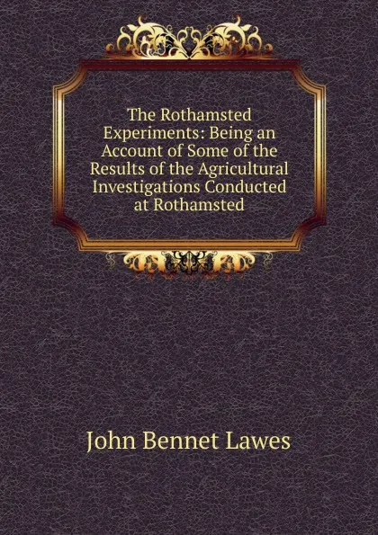 Обложка книги The Rothamsted Experiments: Being an Account of Some of the Results of the Agricultural Investigations Conducted at Rothamsted, John Bennet Lawes