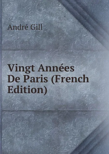 Обложка книги Vingt Annees De Paris (French Edition), André Gill