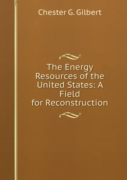 Обложка книги The Energy Resources of the United States: A Field for Reconstruction, Chester G. Gilbert