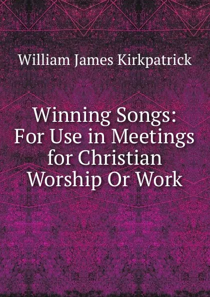 Обложка книги Winning Songs: For Use in Meetings for Christian Worship Or Work, William James Kirkpatrick