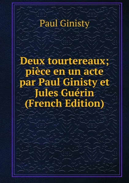 Обложка книги Deux tourtereaux; piece en un acte par Paul Ginisty et Jules Guerin (French Edition), Paul Ginisty