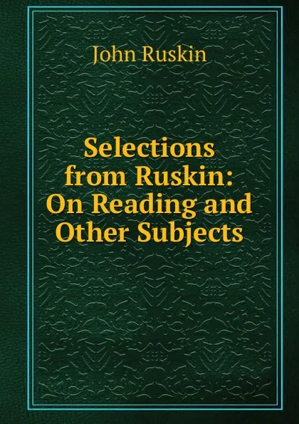 Обложка книги Selections from Ruskin: On Reading and Other Subjects, Рескин