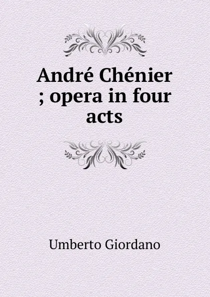 Обложка книги Andre Chenier ; opera in four acts, Umberto Giordano