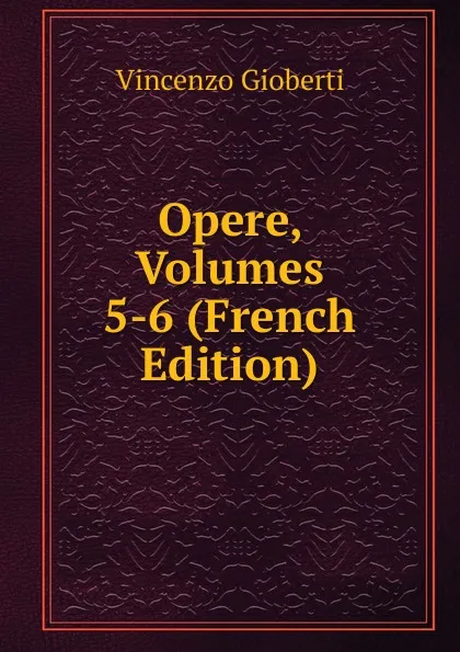 Обложка книги Opere, Volumes 5-6 (French Edition), Vincenzo Gioberti