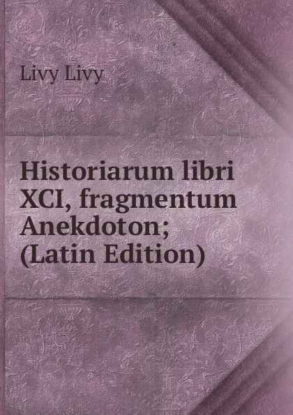 Обложка книги Historiarum libri XCI, fragmentum Anekdoton; (Latin Edition), Livy Livy