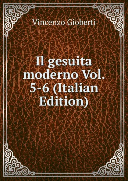 Обложка книги Il gesuita moderno Vol. 5-6 (Italian Edition), Vincenzo Gioberti