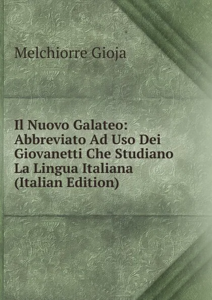 Обложка книги Il Nuovo Galateo: Abbreviato Ad Uso Dei Giovanetti Che Studiano La Lingua Italiana (Italian Edition), Melchiorre Gioja