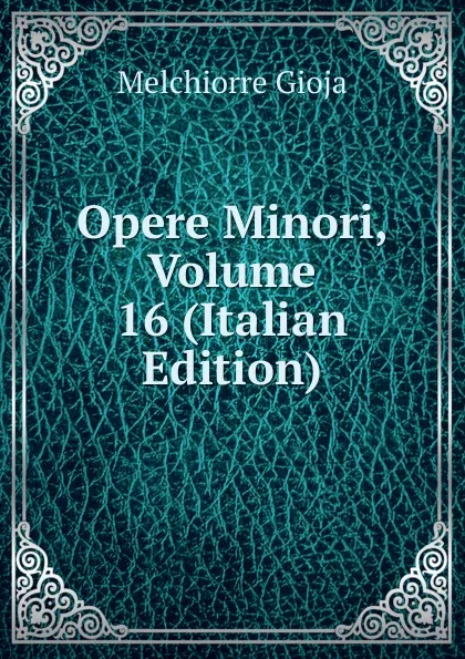 Обложка книги Opere Minori, Volume 16 (Italian Edition), Melchiorre Gioja