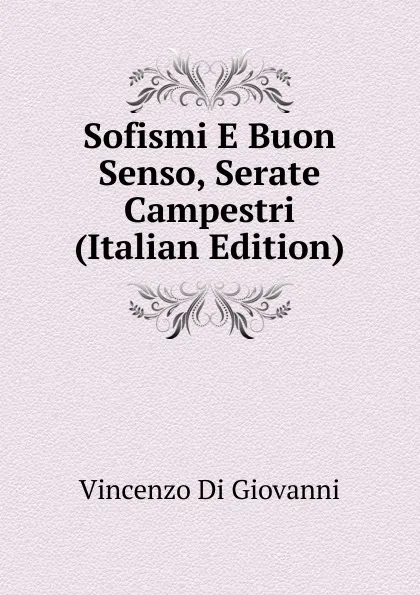 Обложка книги Sofismi E Buon Senso, Serate Campestri (Italian Edition), Vincenzo Di Giovanni