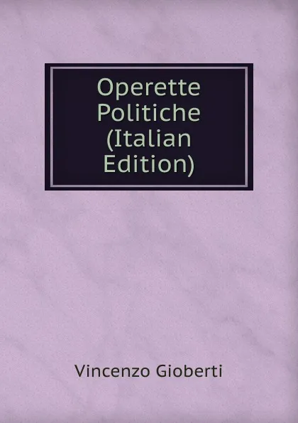 Обложка книги Operette Politiche (Italian Edition), Vincenzo Gioberti